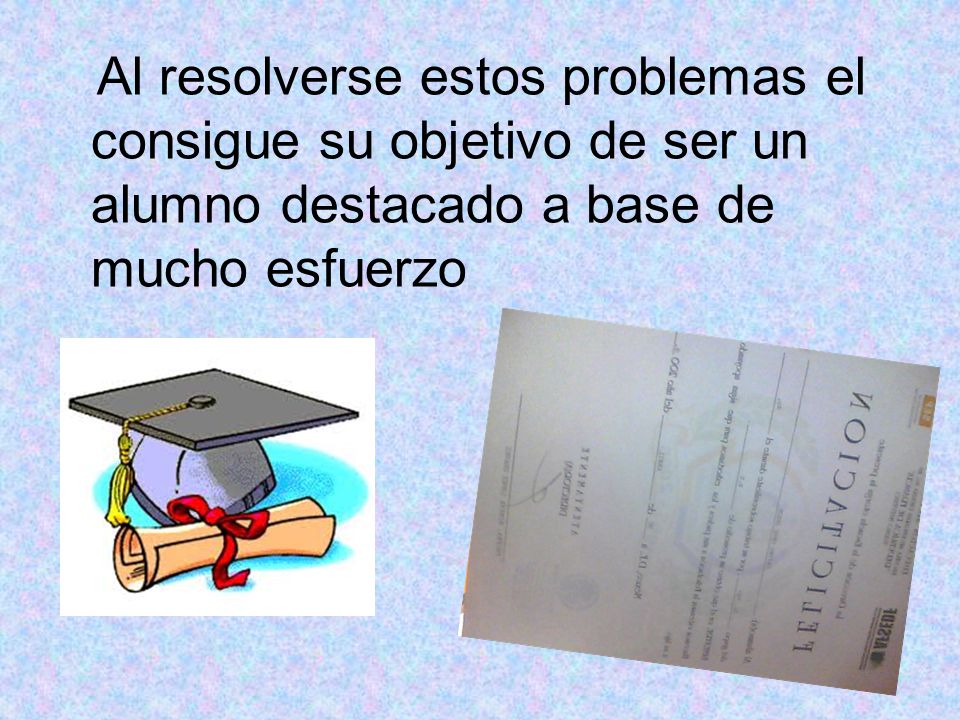 Al resolverse estos problemas el consigue su objetivo de ser un alumno destacado a base de mucho esfuerzo