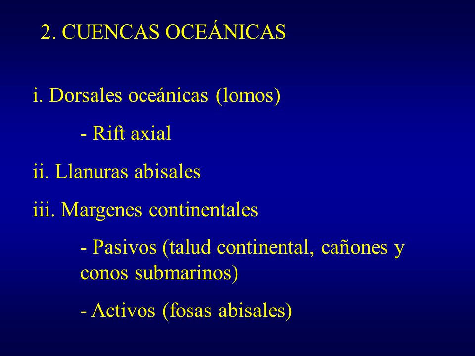 2. CUENCAS OCEÁNICAS i. Dorsales oceánicas (lomos) - Rift axial. ii. Llanuras abisales. iii. Margenes continentales.