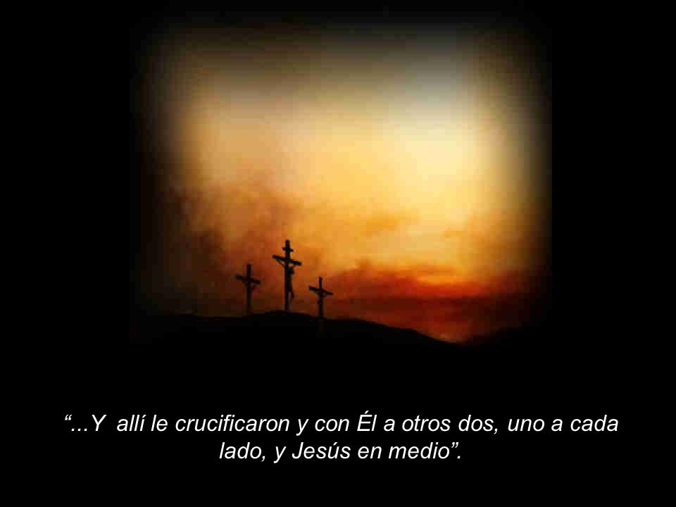 ...Y allí le crucificaron y con Él a otros dos, uno a cada lado, y Jesús en medio .