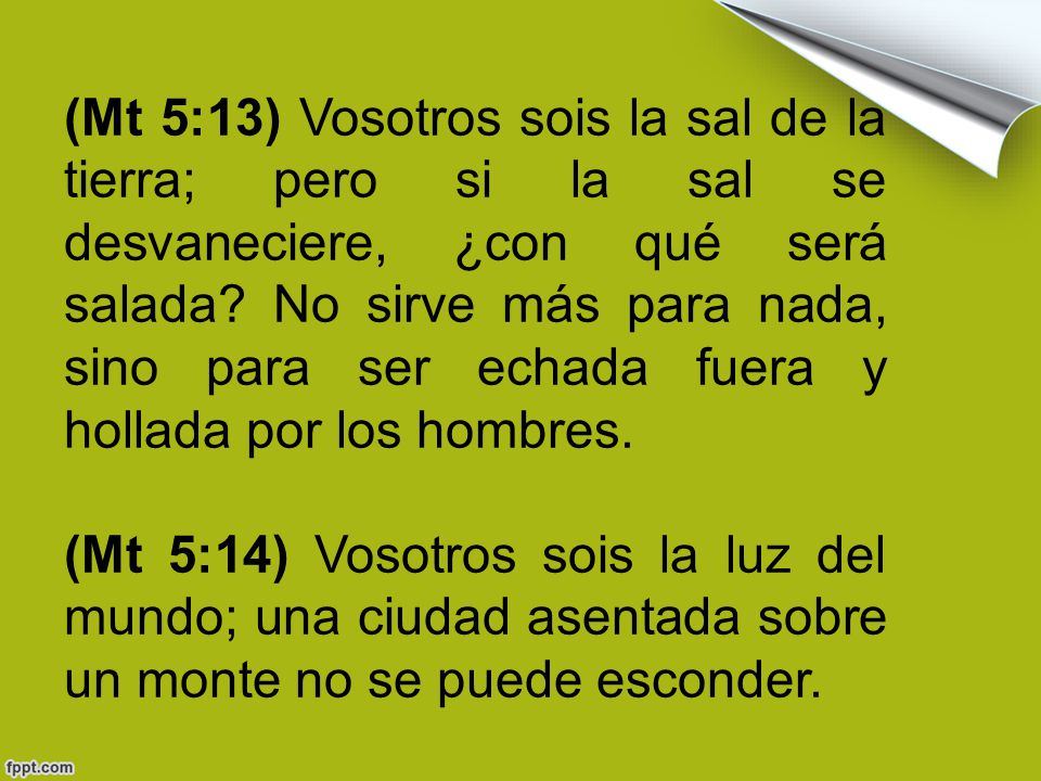 (Mt 5:13) Vosotros sois la sal de la tierra; pero si la sal se desvaneciere, ¿con qué será salada No sirve más para nada, sino para ser echada fuera y hollada por los hombres.
