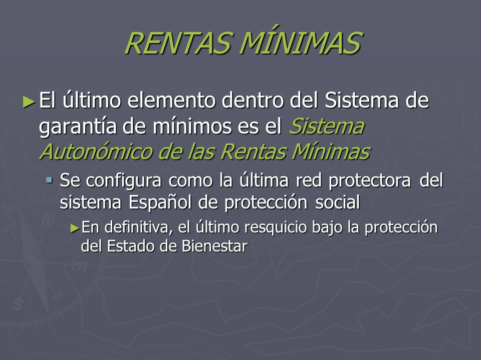 RENTAS MÍNIMAS El último elemento dentro del Sistema de garantía de mínimos es el Sistema Autonómico de las Rentas Mínimas.