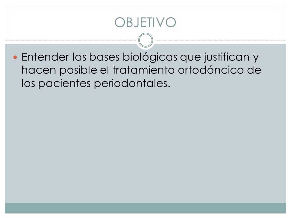OBJETIVO Entender las bases biológicas que justifican y hacen posible el tratamiento ortodóncico de los pacientes periodontales.