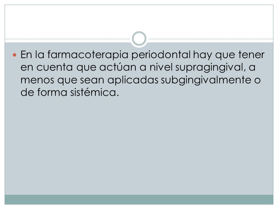 En la farmacoterapia periodontal hay que tener en cuenta que actúan a nivel supragingival, a menos que sean aplicadas subgingivalmente o de forma sistémica.