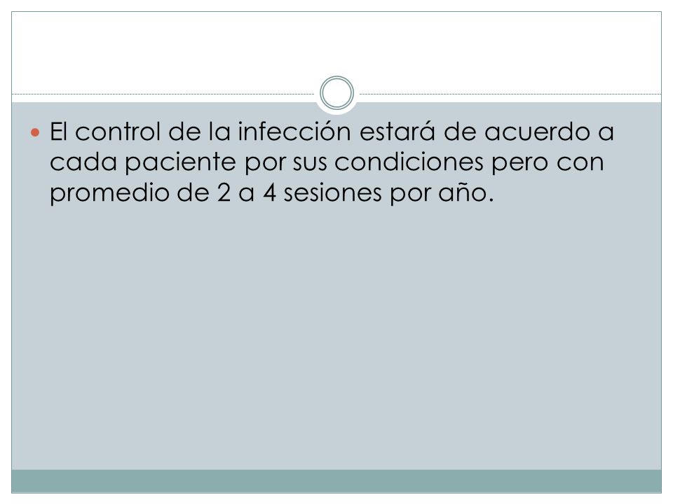 El control de la infección estará de acuerdo a cada paciente por sus condiciones pero con promedio de 2 a 4 sesiones por año.