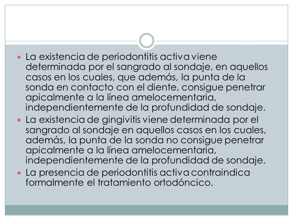 La existencia de periodontitis activa viene determinada por el sangrado al sondaje, en aquellos casos en los cuales, que además, la punta de la sonda en contacto con el diente, consigue penetrar apicalmente a la línea amelocementaria, independientemente de la profundidad de sondaje.