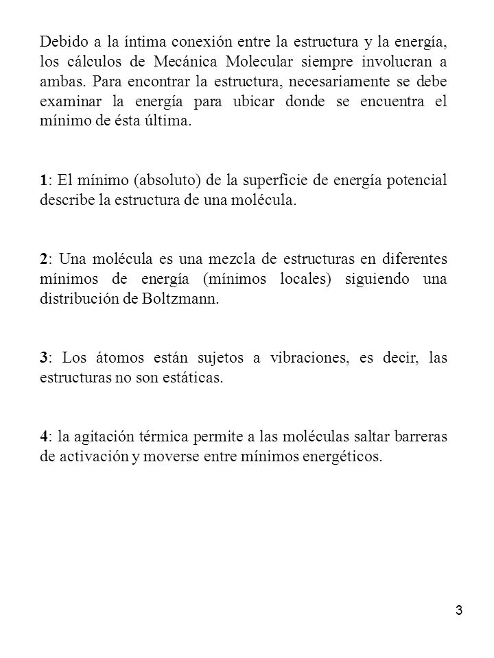 Debido a la íntima conexión entre la estructura y la energía, los cálculos de Mecánica Molecular siempre involucran a ambas. Para encontrar la estructura, necesariamente se debe examinar la energía para ubicar donde se encuentra el mínimo de ésta última.