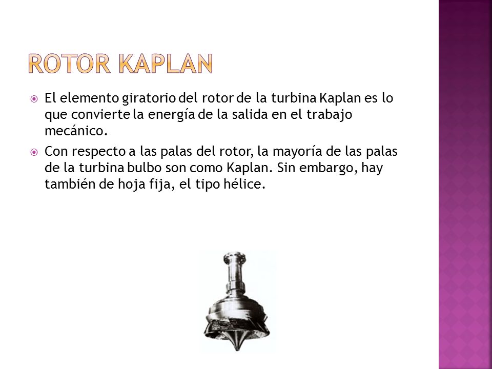 Rotor Kaplan El elemento giratorio del rotor de la turbina Kaplan es lo que convierte la energía de la salida en el trabajo mecánico.