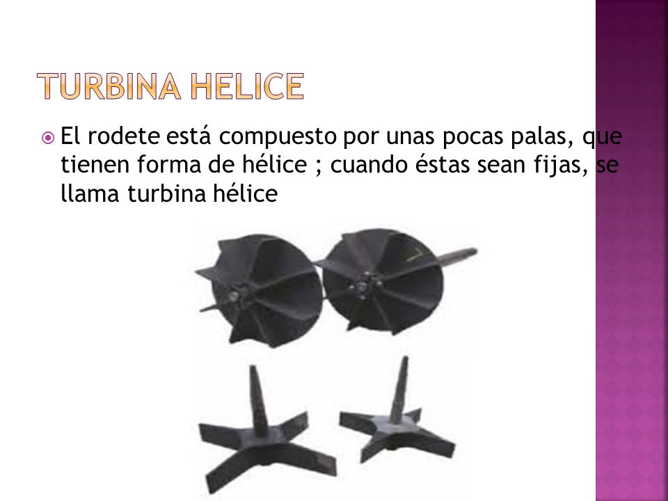 TURBINA HELICE El rodete está compuesto por unas pocas palas, que tienen forma de hélice ; cuando éstas sean fijas, se llama turbina hélice.