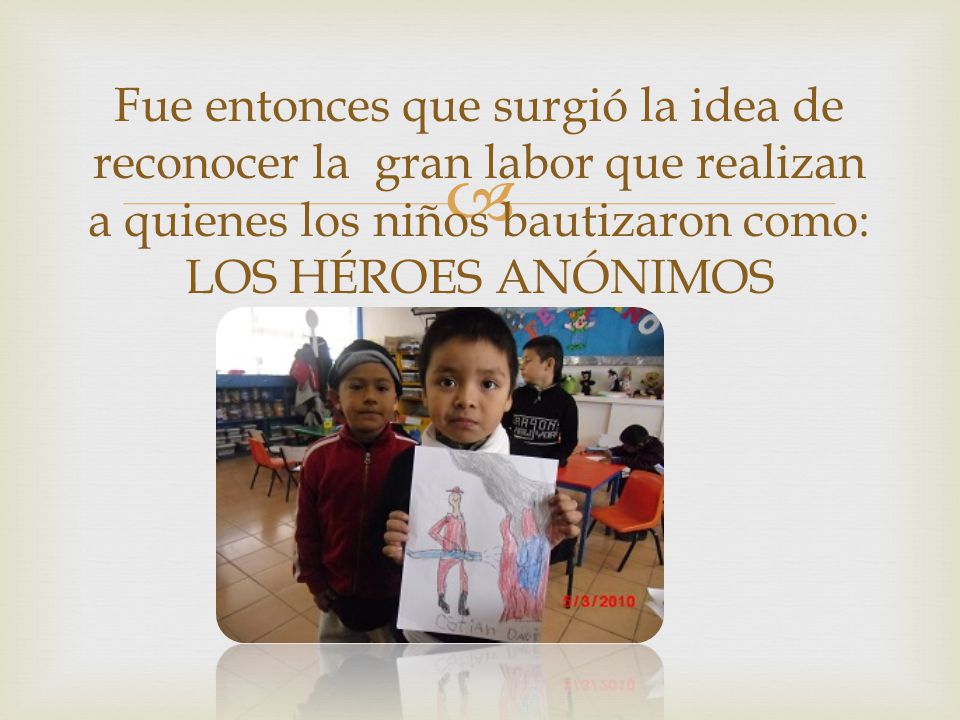 Fue entonces que surgió la idea de reconocer la gran labor que realizan a quienes los niños bautizaron como: LOS HÉROES ANÓNIMOS