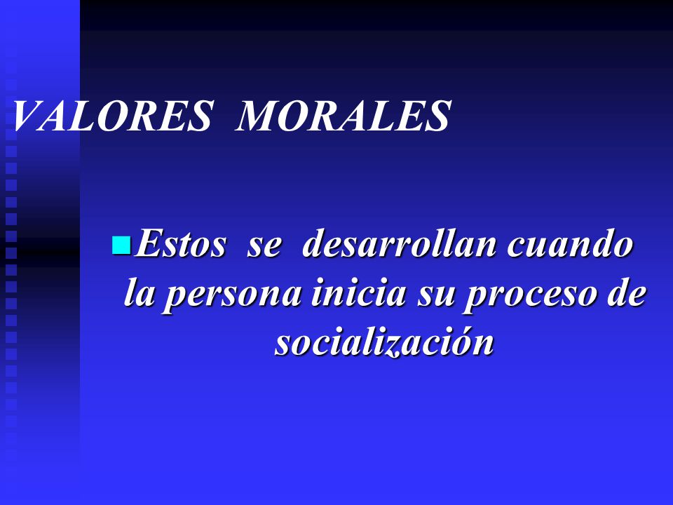 VALORES MORALES Estos se desarrollan cuando la persona inicia su proceso de socialización