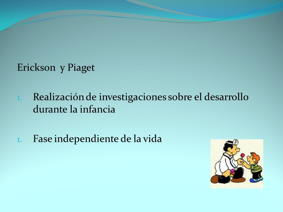 Erickson y Piaget Realización de investigaciones sobre el desarrollo durante la infancia.
