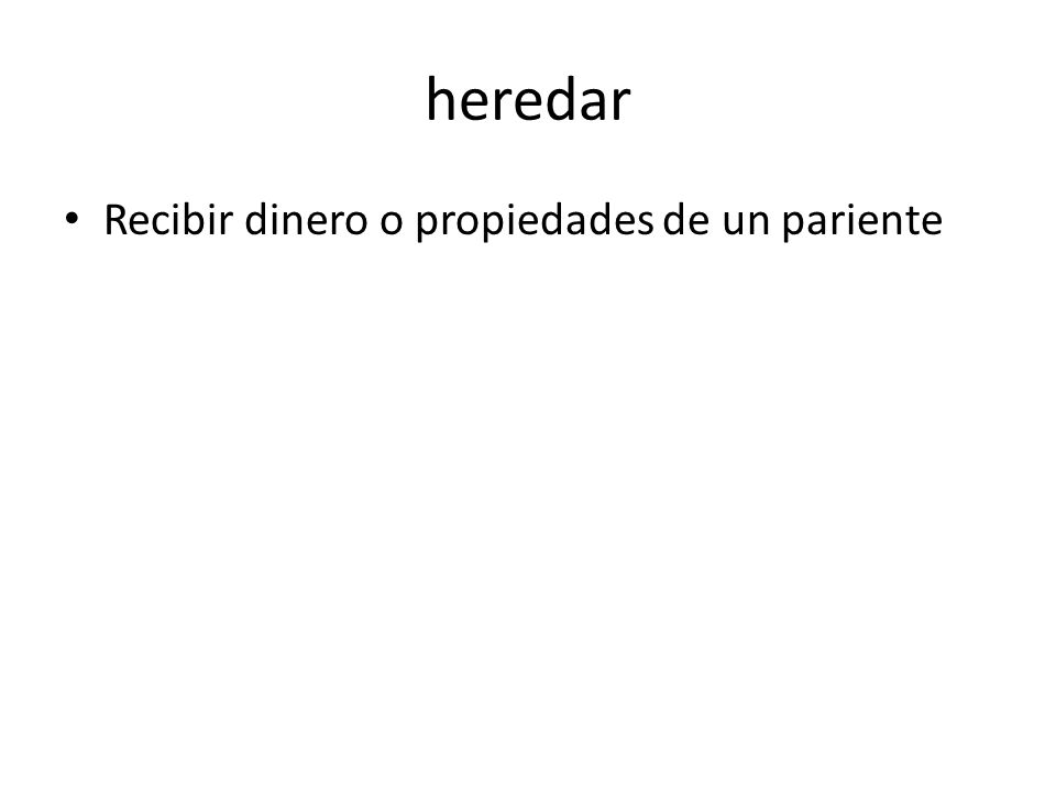 heredar Recibir dinero o propiedades de un pariente