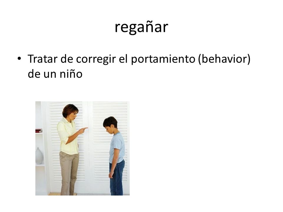 regañar Tratar de corregir el portamiento (behavior) de un niño