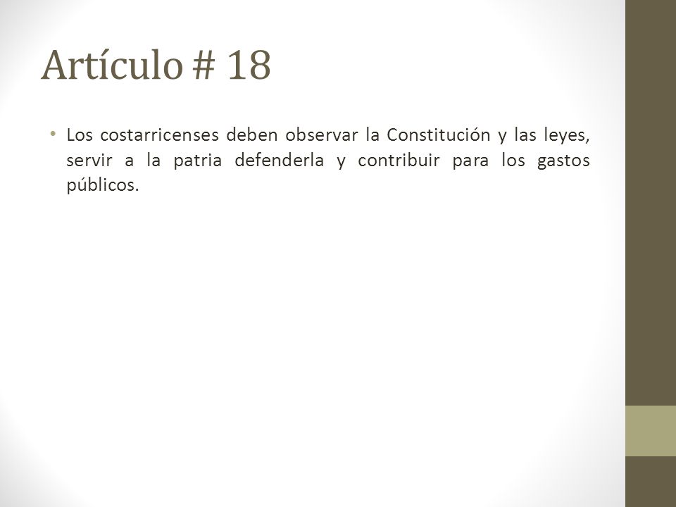 Artículo # 18 Los costarricenses deben observar la Constitución y las leyes, servir a la patria defenderla y contribuir para los gastos públicos.