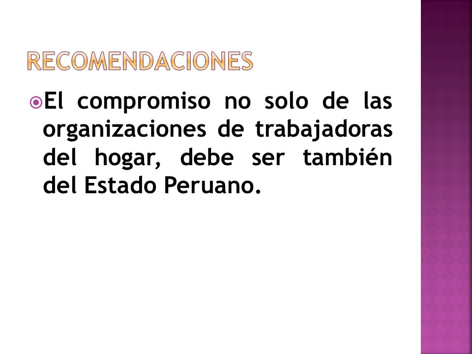 RECOMENDACIONES El compromiso no solo de las organizaciones de trabajadoras del hogar, debe ser también del Estado Peruano.