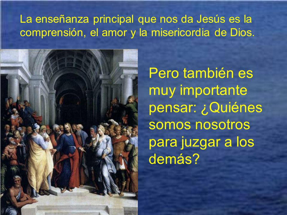 La enseñanza principal que nos da Jesús es la comprensión, el amor y la misericordia de Dios.