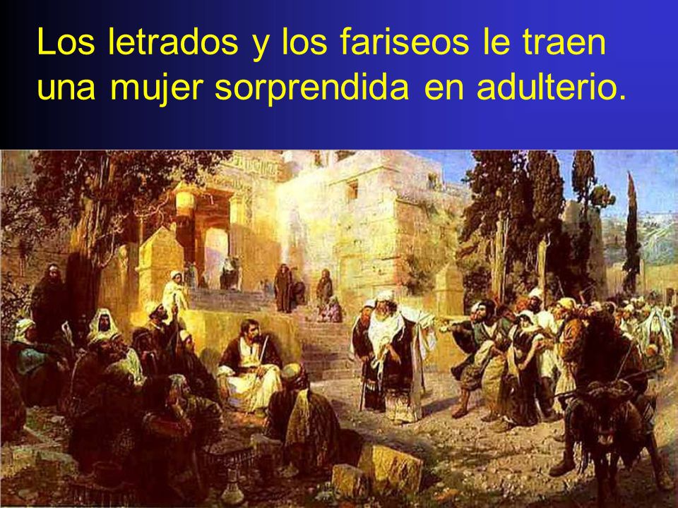Los letrados y los fariseos le traen una mujer sorprendida en adulterio.