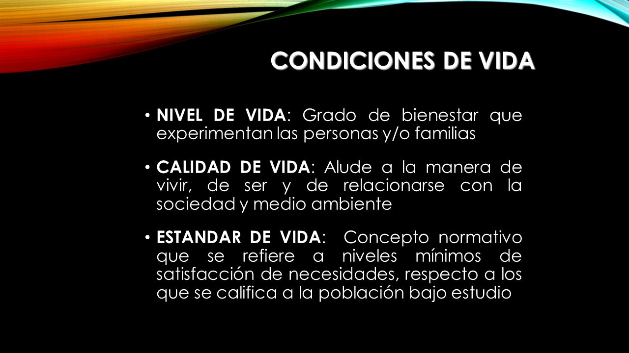 Condiciones de Vida NIVEL DE VIDA: Grado de bienestar que experimentan las personas y/o familias.