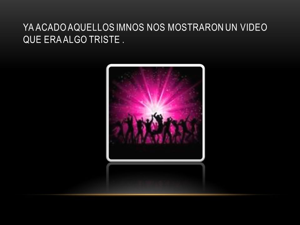 YA ACADO AQUELLOS IMNOS NOS MOSTRARON UN VIDEO QUE ERA ALGO TRISTE .