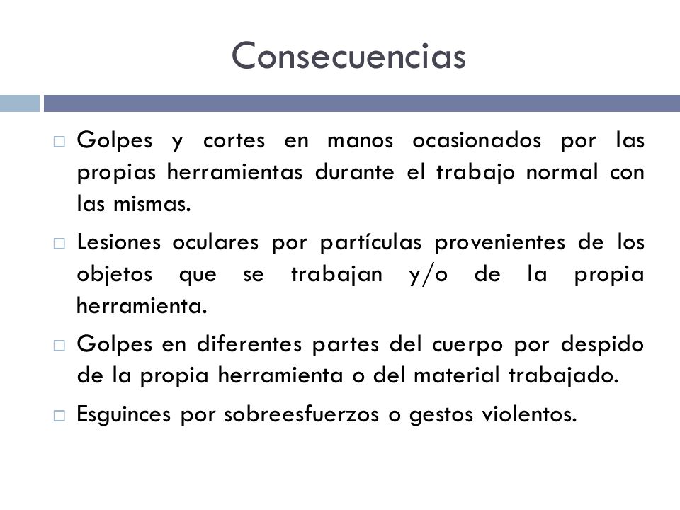 Consecuencias Golpes y cortes en manos ocasionados por las propias herramientas durante el trabajo normal con las mismas.