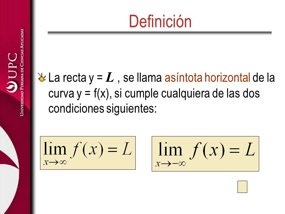 Definición La recta y = L , se llama asíntota horizontal de la curva y = f(x), si cumple cualquiera de las dos condiciones siguientes: