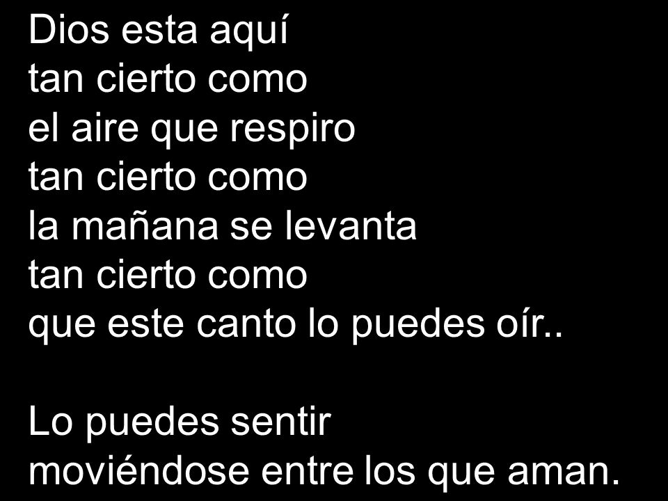 Dios esta aquí tan cierto como. el aire que respiro. la mañana se levanta. que este canto lo puedes oír..