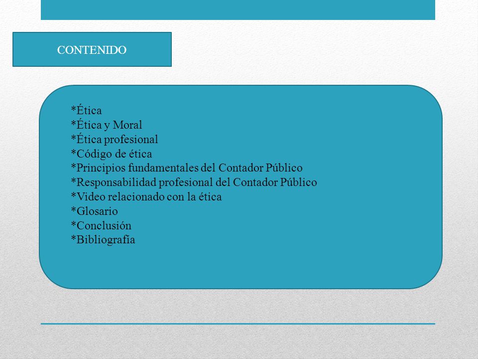 CONTENIDO *Ética. *Ética y Moral. *Ética profesional. *Código de ética. *Principios fundamentales del Contador Público.