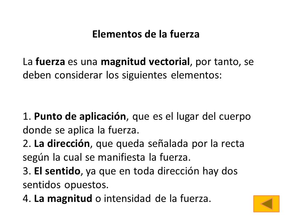 Elementos de la fuerza La fuerza es una magnitud vectorial, por tanto, se deben considerar los siguientes elementos: