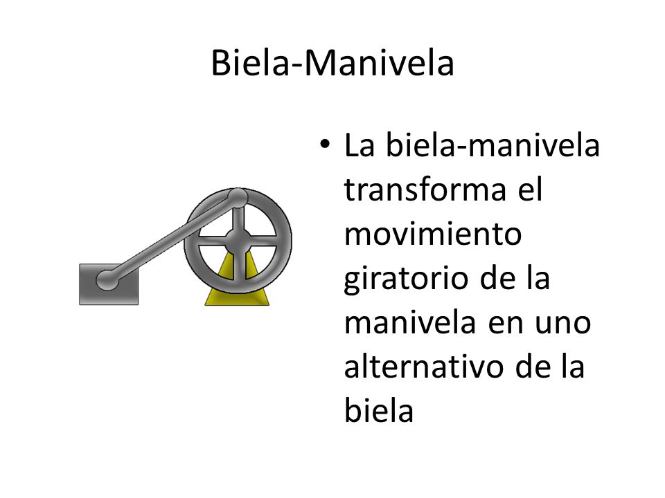 Biela-Manivela La biela-manivela transforma el movimiento giratorio de la manivela en uno alternativo de la biela.