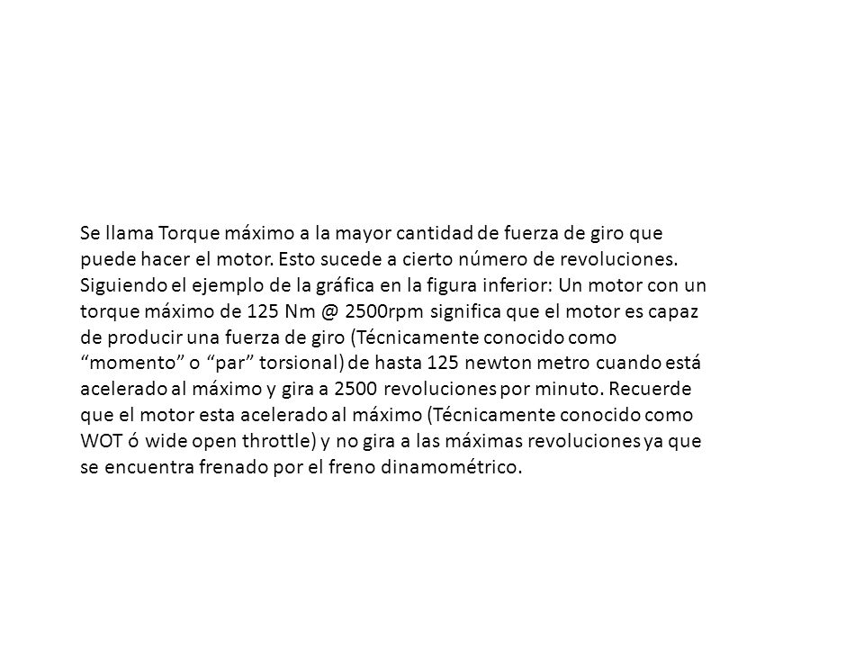 Se llama Torque máximo a la mayor cantidad de fuerza de giro que puede hacer el motor.