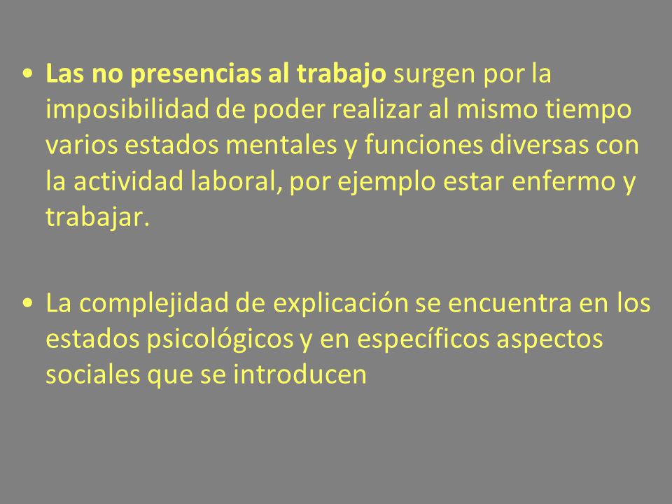 Las no presencias al trabajo surgen por la imposibilidad de poder realizar al mismo tiempo varios estados mentales y funciones diversas con la actividad laboral, por ejemplo estar enfermo y trabajar.