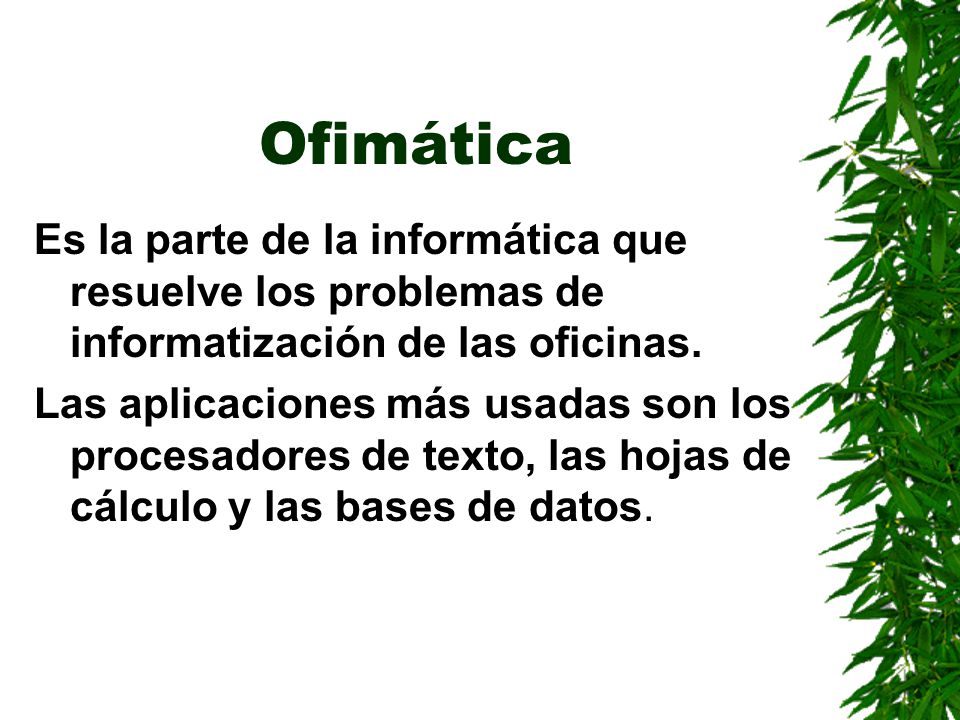 Ofimática Es la parte de la informática que resuelve los problemas de informatización de las oficinas.