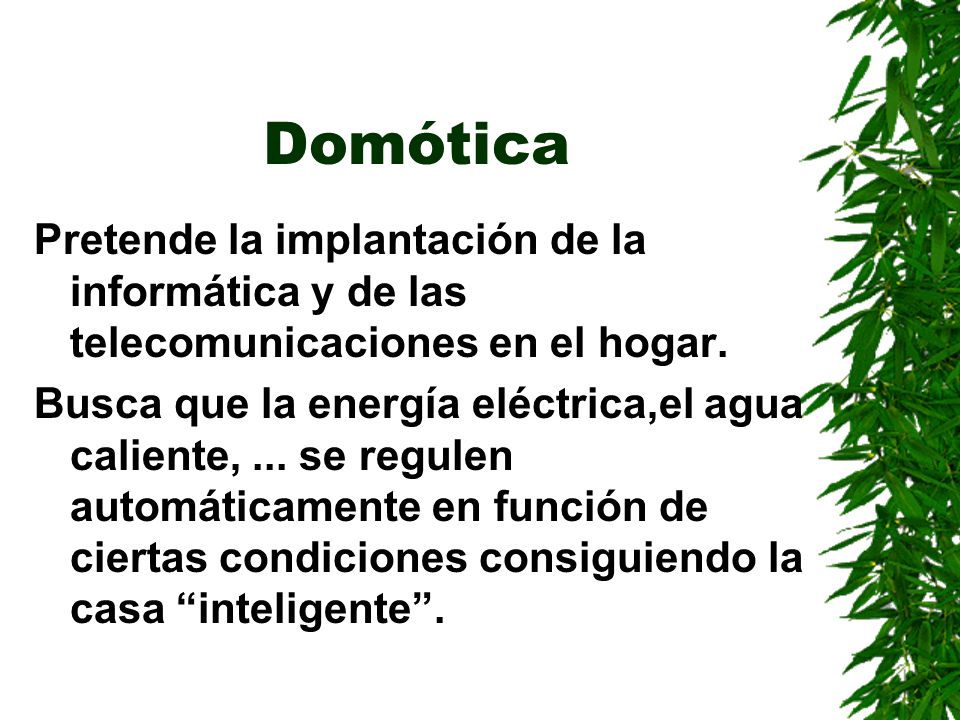 Domótica Pretende la implantación de la informática y de las telecomunicaciones en el hogar.