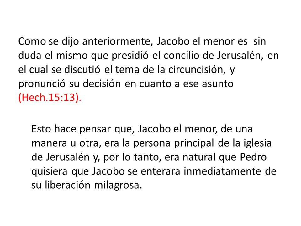 Como se dijo anteriormente, Jacobo el menor es sin duda el mismo que presidió el concilio de Jerusalén, en el cual se discutió el tema de la circuncisión, y pronunció su decisión en cuanto a ese asunto (Hech.15:13).