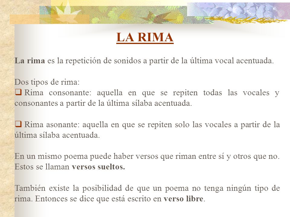 LA RIMA La rima es la repetición de sonidos a partir de la última vocal acentuada. Dos tipos de rima: