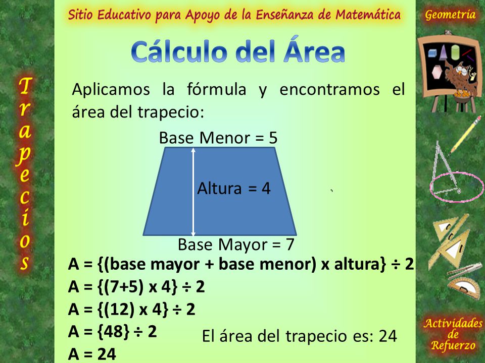 Cálculo del Área Aplicamos la fórmula y encontramos el área del trapecio: Base Menor = 5. Altura = 4.