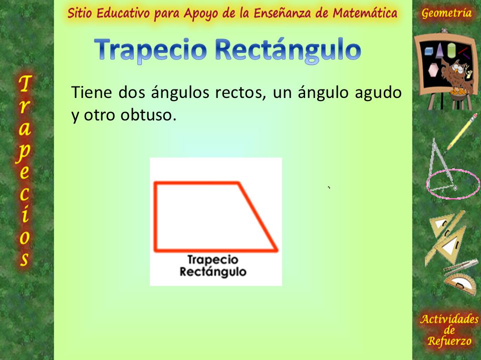 Trapecio Rectángulo Tiene dos ángulos rectos, un ángulo agudo y otro obtuso.