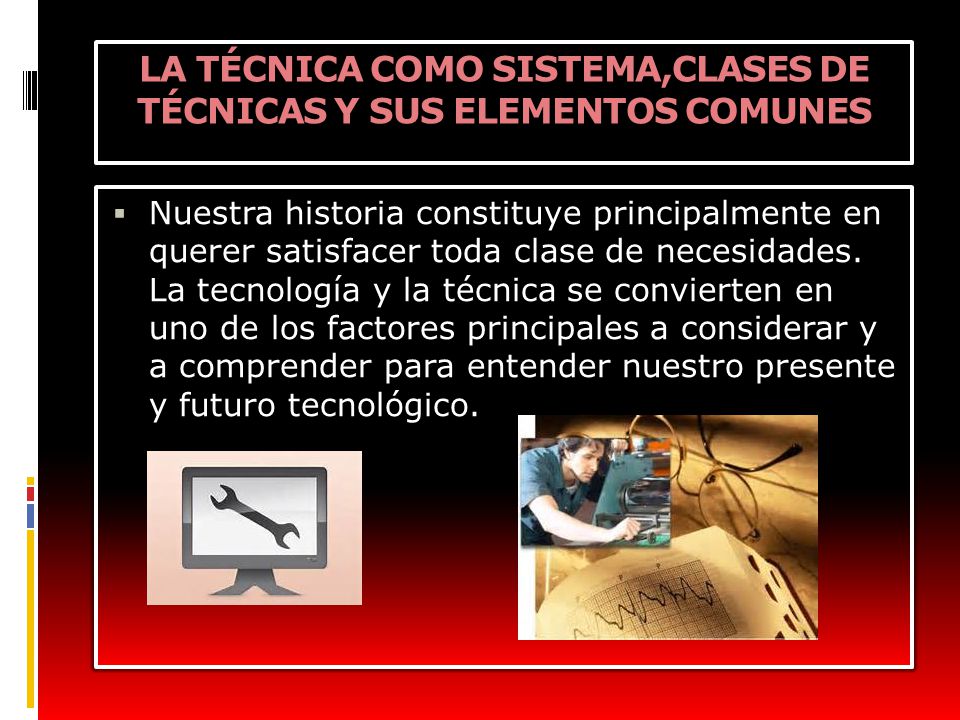 LA TÉCNICA COMO SISTEMA,CLASES DE TÉCNICAS Y SUS ELEMENTOS COMUNES