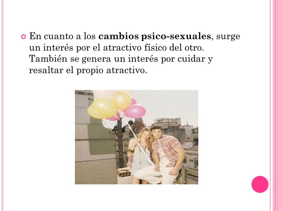 En cuanto a los cambios psico-sexuales, surge un interés por el atractivo físico del otro.