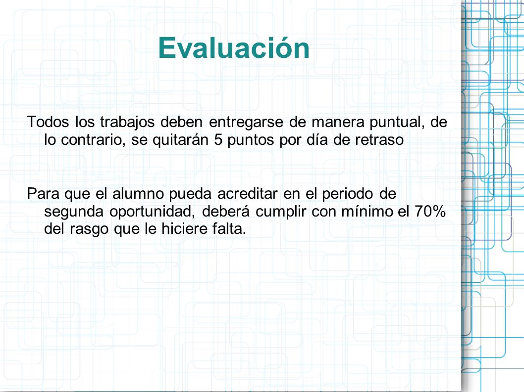 Evaluación Todos los trabajos deben entregarse de manera puntual, de lo contrario, se quitarán 5 puntos por día de retraso.