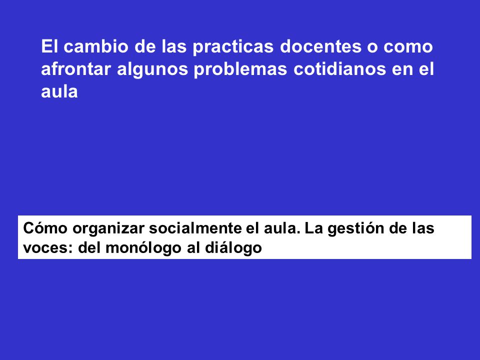 El cambio de las practicas docentes o como afrontar algunos problemas cotidianos en el aula