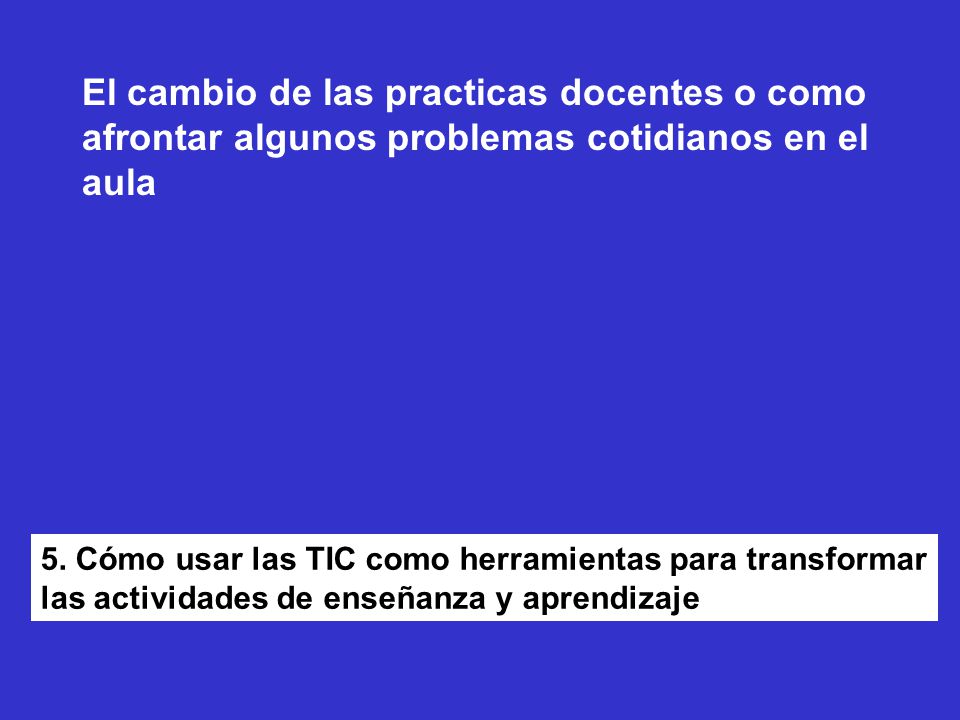 El cambio de las practicas docentes o como afrontar algunos problemas cotidianos en el aula