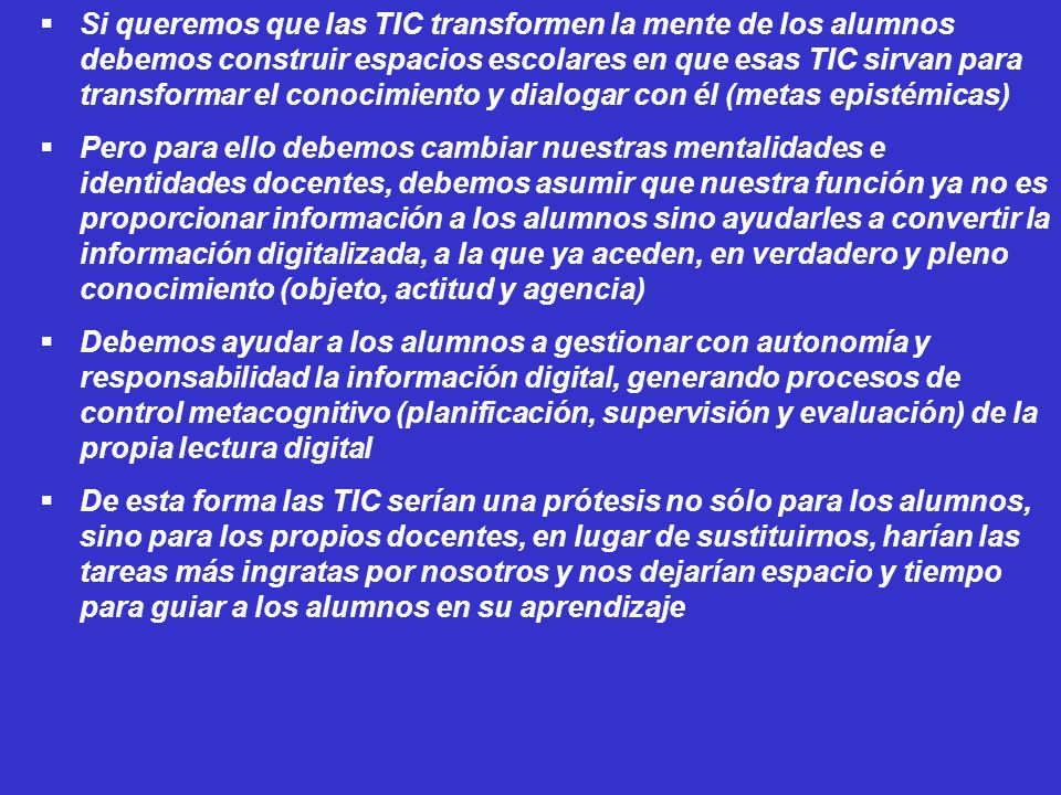 Si queremos que las TIC transformen la mente de los alumnos debemos construir espacios escolares en que esas TIC sirvan para transformar el conocimiento y dialogar con él (metas epistémicas)