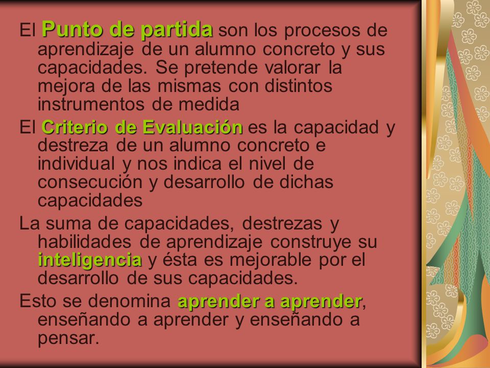 El Punto de partida son los procesos de aprendizaje de un alumno concreto y sus capacidades. Se pretende valorar la mejora de las mismas con distintos instrumentos de medida