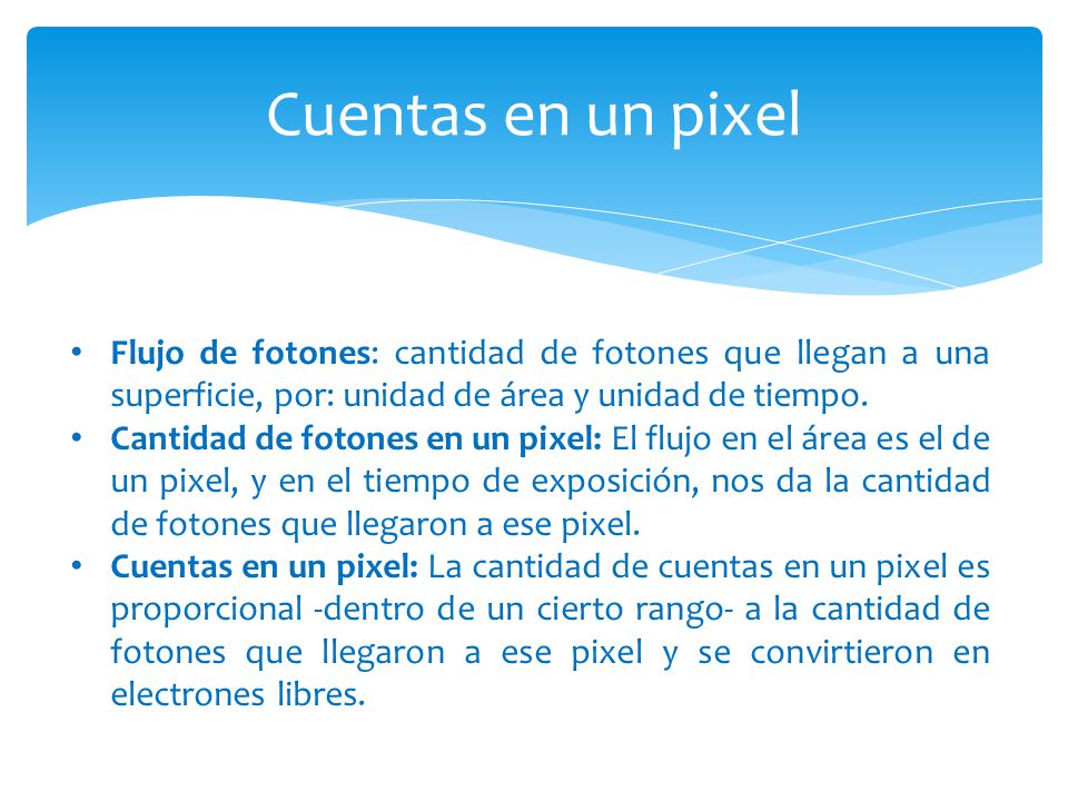 Cuentas en un pixel Flujo de fotones: cantidad de fotones que llegan a una superficie, por: unidad de área y unidad de tiempo.
