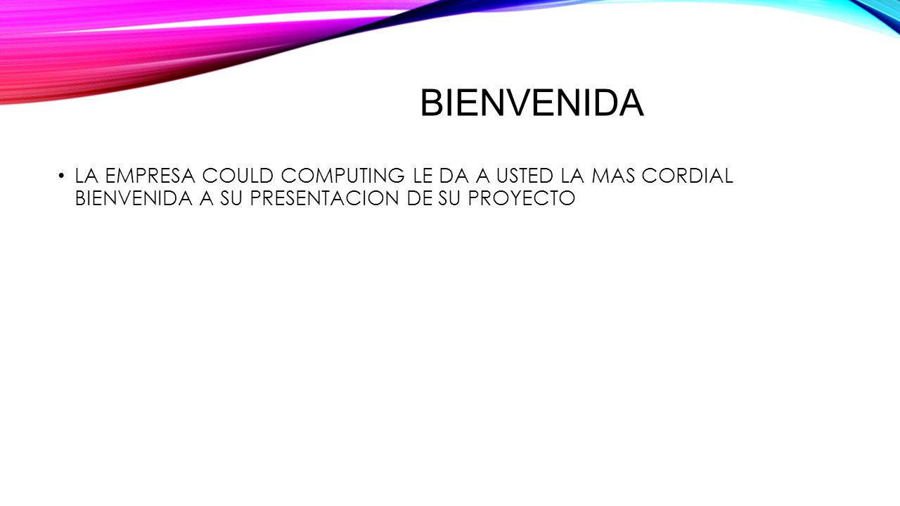 BIENVENIDA LA EMPRESA COULD COMPUTING LE DA A USTED LA MAS CORDIAL BIENVENIDA A SU PRESENTACION DE SU PROYECTO.