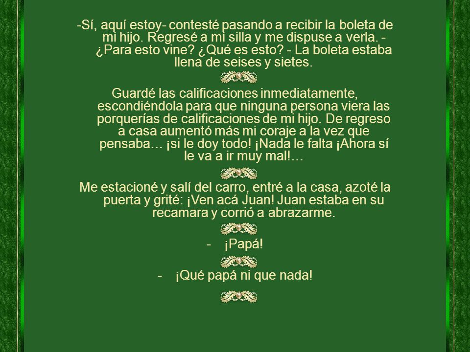-Sí, aquí estoy- contesté pasando a recibir la boleta de mi hijo
