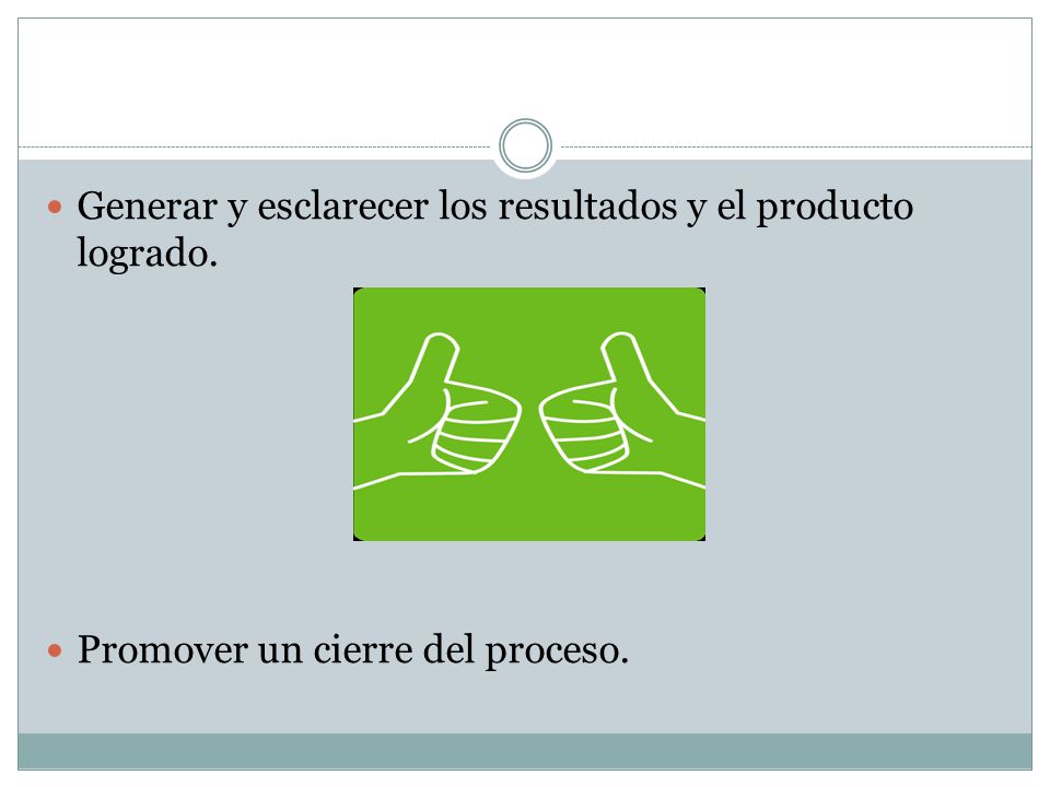 Generar y esclarecer los resultados y el producto logrado.