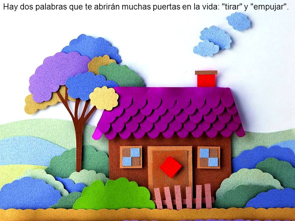 Hay dos palabras que te abrirán muchas puertas en la vida: tirar y empujar .