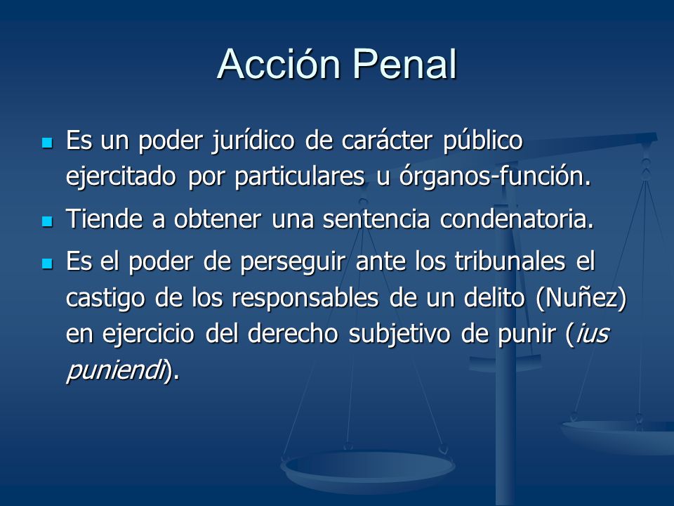 Acción Penal Es un poder jurídico de carácter público ejercitado por particulares u órganos-función.